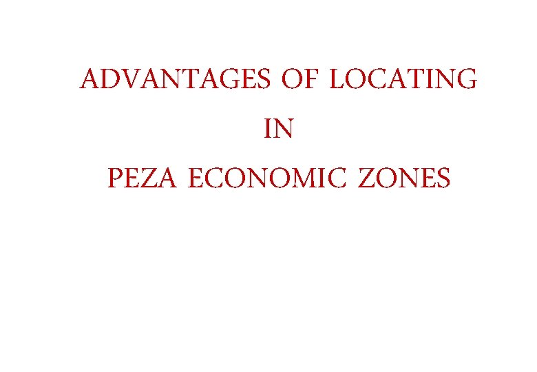 ADVANTAGES OF LOCATING IN PEZA ECONOMIC ZONES 