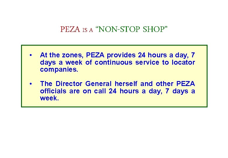 PEZA IS A “NON-STOP SHOP” • At the zones, PEZA provides 24 hours a
