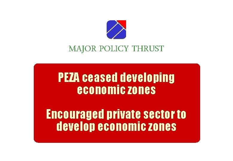 MAJOR POLICY THRUST PEZA ceased developing economic zones Encouraged private sector to develop economic