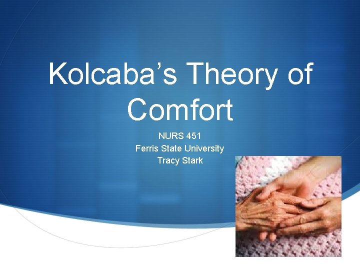 Kolcaba’s Theory of Comfort NURS 451 Ferris State University Tracy Stark S 