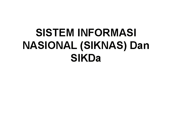 SISTEM INFORMASI NASIONAL (SIKNAS) Dan SIKDa SISTEM INFORMASI NASIONAL (SIKNAS) Dan SIKDa
