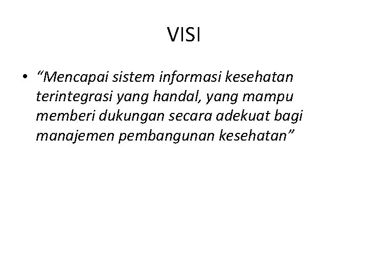 VISI • “Mencapai sistem informasi kesehatan terintegrasi yang handal, yang mampu memberi dukungan secara VISI • “Mencapai sistem informasi kesehatan terintegrasi yang handal, yang mampu memberi dukungan secara