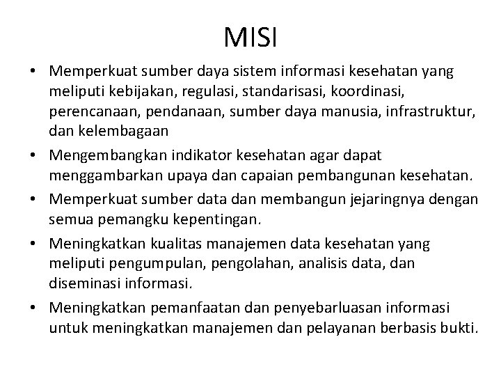 MISI • Memperkuat sumber daya sistem informasi kesehatan yang meliputi kebijakan, regulasi, standarisasi, koordinasi, MISI • Memperkuat sumber daya sistem informasi kesehatan yang meliputi kebijakan, regulasi, standarisasi, koordinasi,