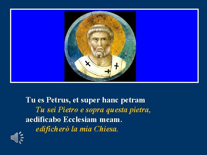 Tu es Petrus, et super hanc petram Tu sei Pietro e sopra questa pietra, Tu es Petrus, et super hanc petram Tu sei Pietro e sopra questa pietra,