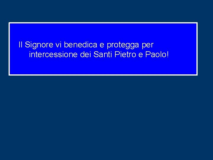 Il Signore vi benedica e protegga per intercessione dei Santi Pietro e Paolo! 