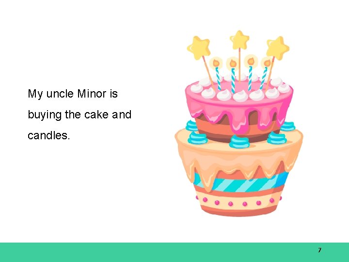My uncle Minor is buying the cake and candles. 7 