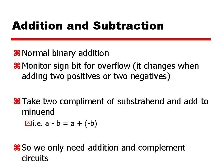 Addition and Subtraction Normal binary addition Monitor sign bit for overflow (it changes when