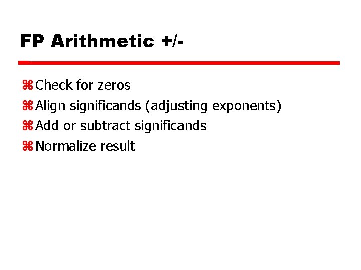 FP Arithmetic +/ Check for zeros Align significands (adjusting exponents) Add or subtract significands