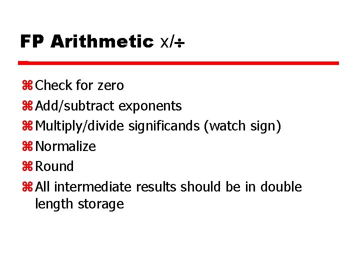 FP Arithmetic x/ Check for zero Add/subtract exponents Multiply/divide significands (watch sign) Normalize Round