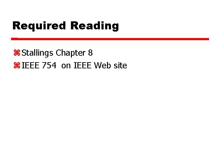 Required Reading Stallings Chapter 8 IEEE 754 on IEEE Web site 