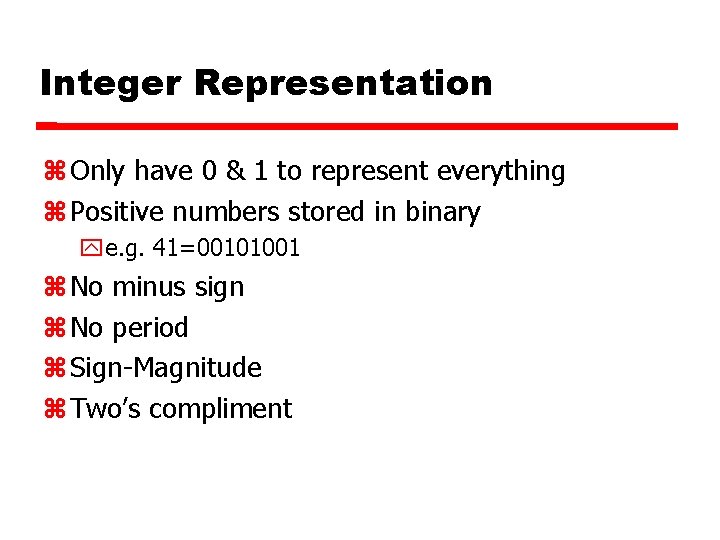 Integer Representation Only have 0 & 1 to represent everything Positive numbers stored in