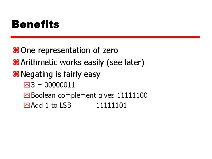 Benefits One representation of zero Arithmetic works easily (see later) Negating is fairly easy