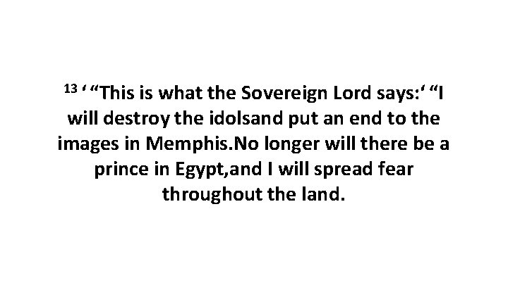 13 ‘ “This is what the Sovereign Lord says: ‘ “I will destroy the idolsand put