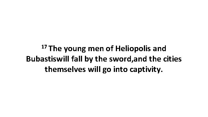 17 The young men of Heliopolis and Bubastiswill fall by the sword, and the