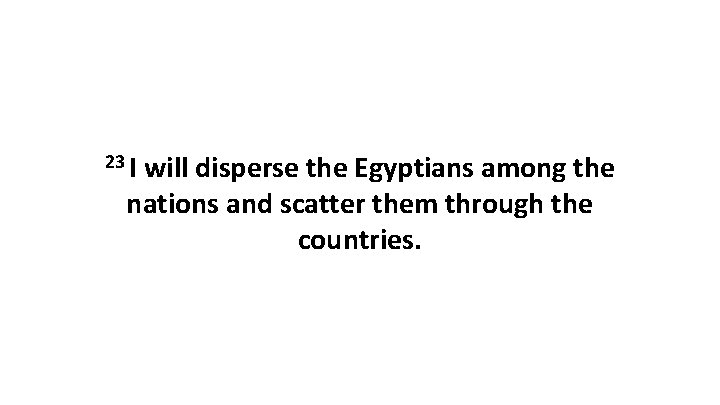 23 I will disperse the Egyptians among the nations and scatter them through the