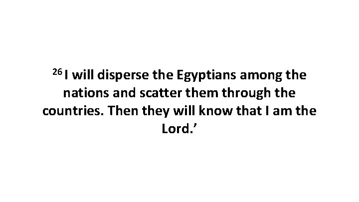 26 I will disperse the Egyptians among the nations and scatter them through the