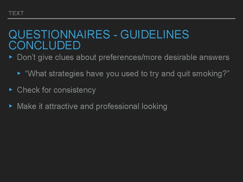 TEXT QUESTIONNAIRES - GUIDELINES CONCLUDED ▸ Don’t give clues about preferences/more desirable answers ▸