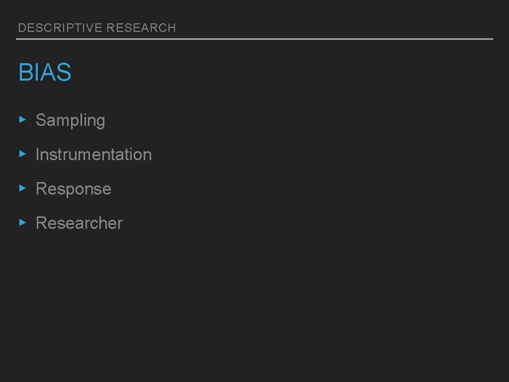 DESCRIPTIVE RESEARCH BIAS ▸ Sampling ▸ Instrumentation ▸ Response ▸ Researcher 