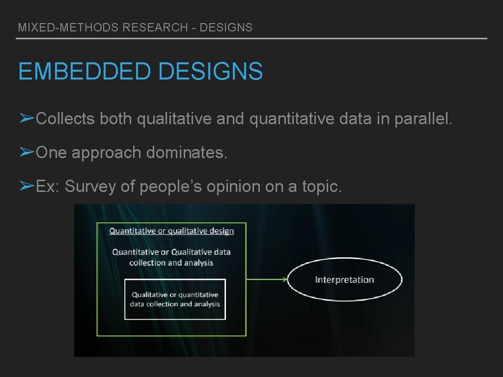 MIXED-METHODS RESEARCH - DESIGNS EMBEDDED DESIGNS ➢Collects both qualitative and quantitative data in parallel.