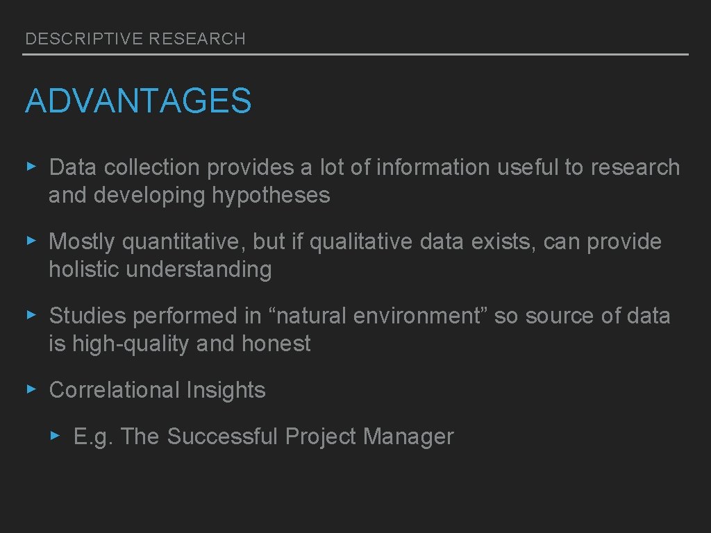 DESCRIPTIVE RESEARCH ADVANTAGES ▸ Data collection provides a lot of information useful to research