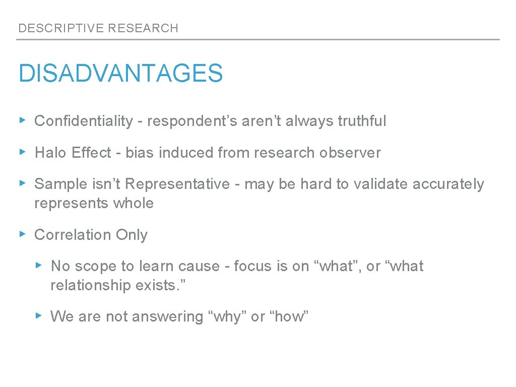 DESCRIPTIVE RESEARCH DISADVANTAGES ▸ Confidentiality - respondent’s aren’t always truthful ▸ Halo Effect -