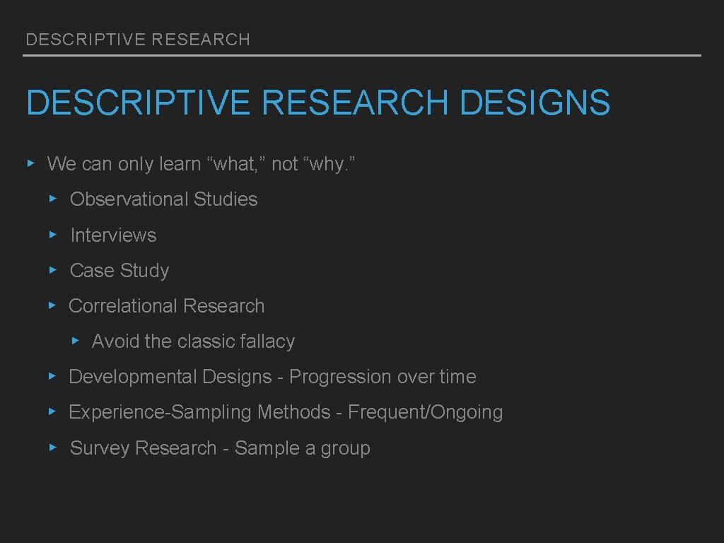 DESCRIPTIVE RESEARCH DESIGNS ▸ We can only learn “what, ” not “why. ” ▸