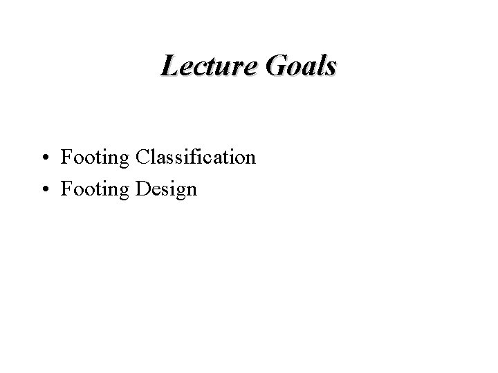 Lecture Goals • Footing Classification • Footing Design Lecture Goals • Footing Classification • Footing Design