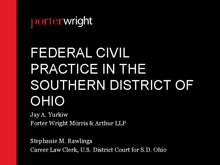 FEDERAL CIVIL PRACTICE IN THE SOUTHERN DISTRICT OF OHIO Jay A. Yurkiw Porter Wright FEDERAL CIVIL PRACTICE IN THE SOUTHERN DISTRICT OF OHIO Jay A. Yurkiw Porter Wright