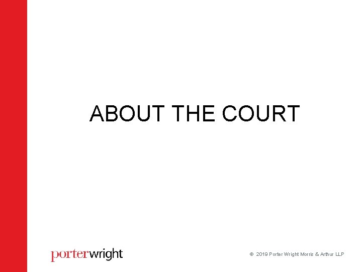 ABOUT THE COURT 2019 Porter Wright Morris & Arthur LLP ABOUT THE COURT 2019 Porter Wright Morris & Arthur LLP
