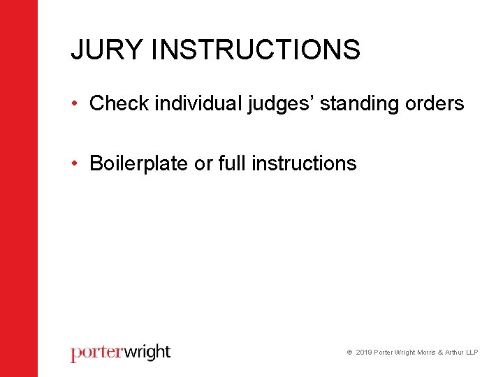 JURY INSTRUCTIONS • Check individual judges’ standing orders • Boilerplate or full instructions 2019 JURY INSTRUCTIONS • Check individual judges’ standing orders • Boilerplate or full instructions 2019
