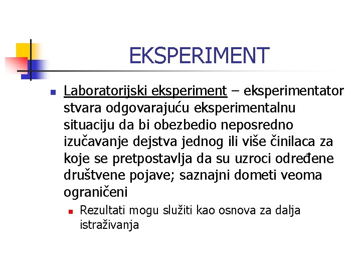 EKSPERIMENT n Laboratorijski eksperiment – eksperimentator stvara odgovarajuću eksperimentalnu situaciju da bi obezbedio neposredno EKSPERIMENT n Laboratorijski eksperiment – eksperimentator stvara odgovarajuću eksperimentalnu situaciju da bi obezbedio neposredno