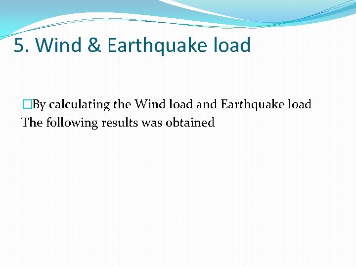 5. Wind & Earthquake load �By calculating the Wind load and Earthquake load The