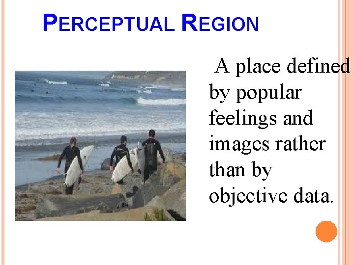 PERCEPTUAL REGION A place defined by popular feelings and images rather than by objective