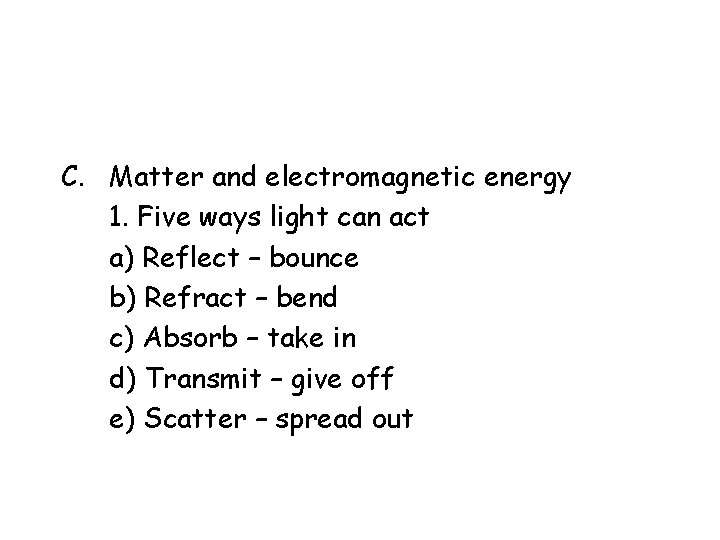 C. Matter and electromagnetic energy 1. Five ways light can act a) Reflect – C. Matter and electromagnetic energy 1. Five ways light can act a) Reflect –