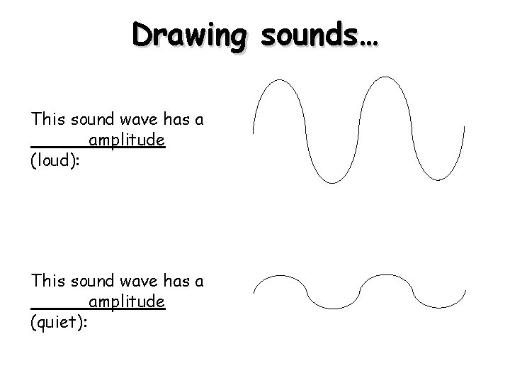 Drawing sounds… This sound wave has a _____ amplitude (loud): This sound wave has Drawing sounds… This sound wave has a _____ amplitude (loud): This sound wave has