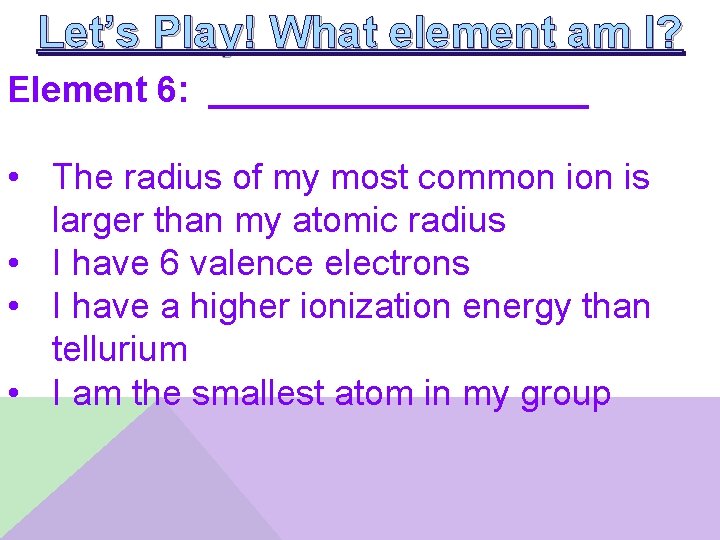 Let’s Play! What element am I? Element 6: __________ • The radius of my