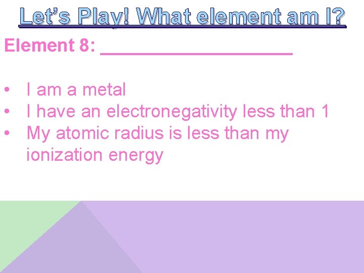 Let’s Play! What element am I? Element 8: __________ • I am a metal