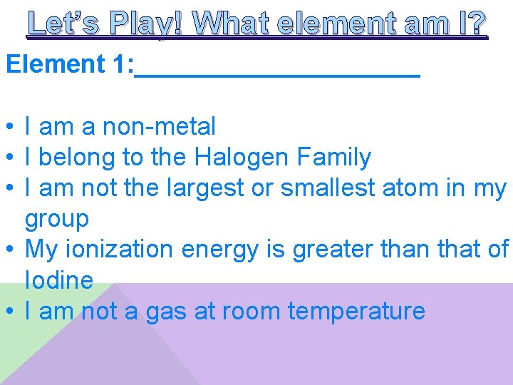 Let’s Play! What element am I? Element 1: __________ • I am a non-metal