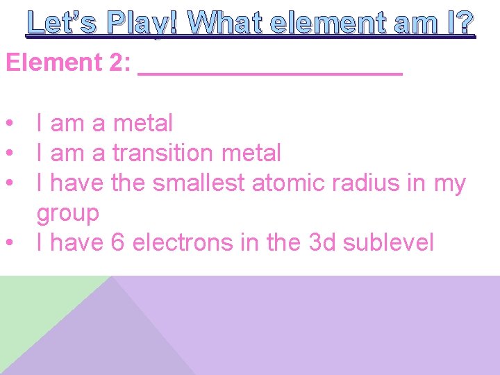 Let’s Play! What element am I? Element 2: __________ • I am a metal