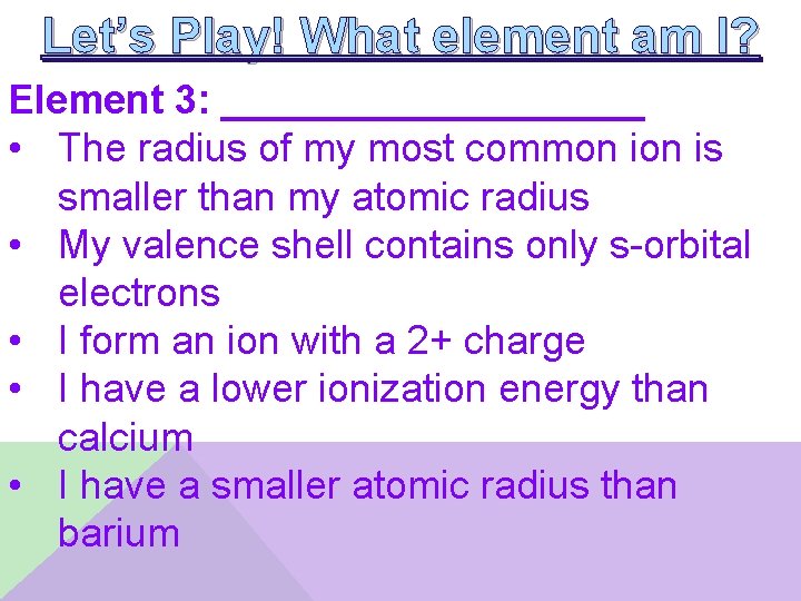 Let’s Play! What element am I? Element 3: __________ • The radius of my
