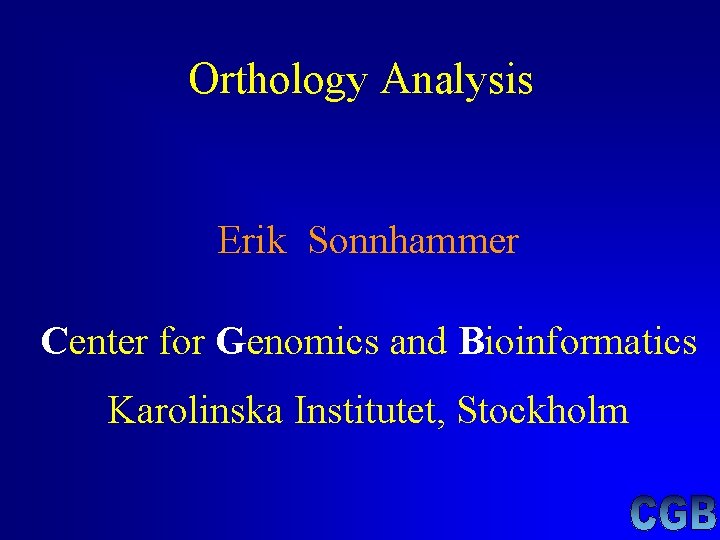 Orthology Analysis Erik Sonnhammer Center for Genomics and Bioinformatics Karolinska Institutet, Stockholm Orthology Analysis Erik Sonnhammer Center for Genomics and Bioinformatics Karolinska Institutet, Stockholm