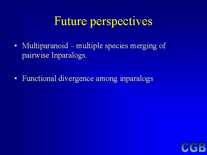 Future perspectives • Multiparanoid – multiple species merging of pairwise Inparalogs. • Functional divergence Future perspectives • Multiparanoid – multiple species merging of pairwise Inparalogs. • Functional divergence