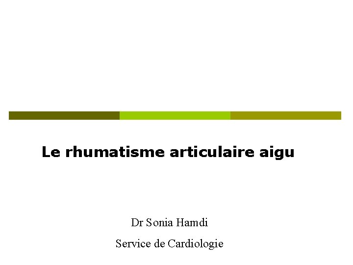 Le rhumatisme articulaire aigu Dr Sonia Hamdi Service de Cardiologie Le rhumatisme articulaire aigu Dr Sonia Hamdi Service de Cardiologie