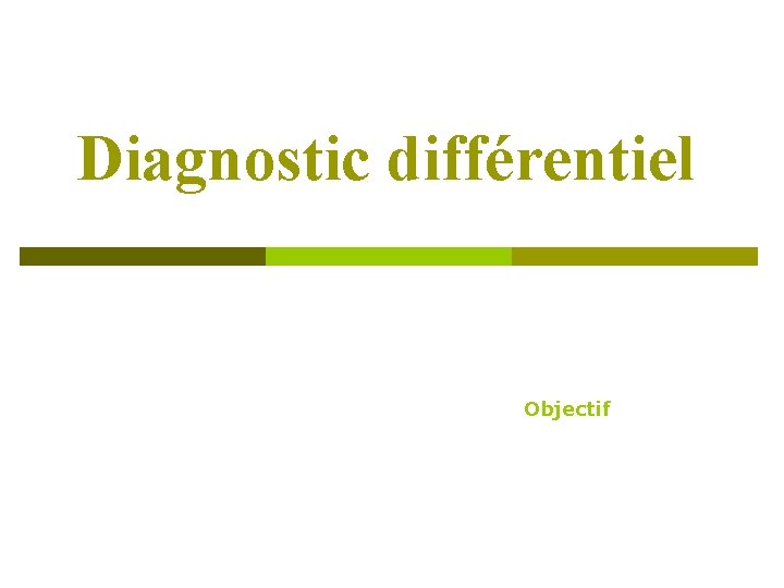 Diagnostic différentiel Objectif Diagnostic différentiel Objectif