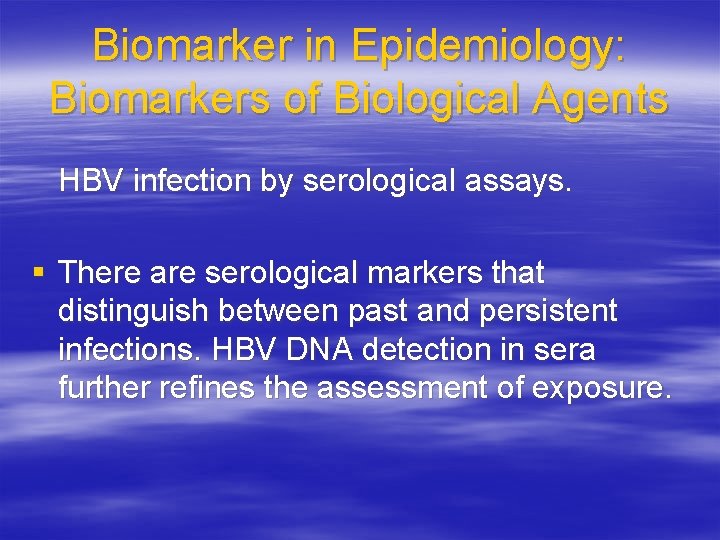 Biomarker in Epidemiology: Biomarkers of Biological Agents HBV infection by serological assays. § There