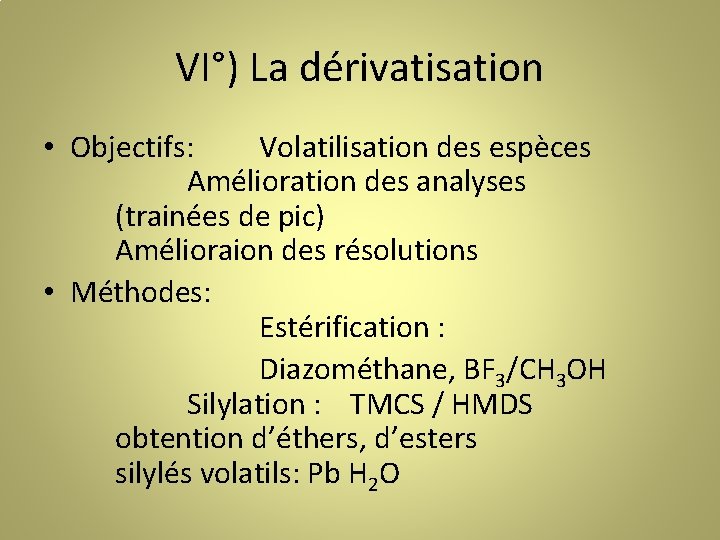 VI°) La dérivatisation • Objectifs: Volatilisation des espèces Amélioration des analyses (trainées de pic)