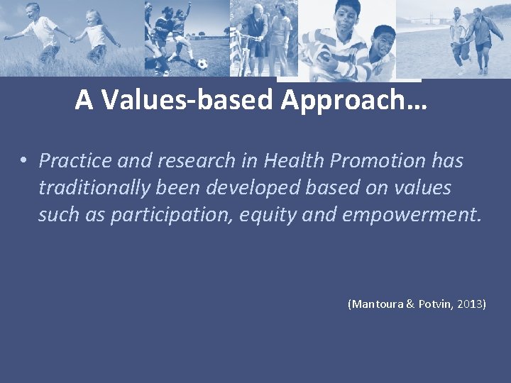 A Values-based Approach… • Practice and research in Health Promotion has traditionally been developed