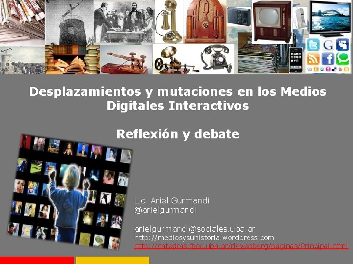 Desplazamientos y mutaciones en los Medios Digitales Interactivos Reflexión y debate Lic. Ariel Gurmandi