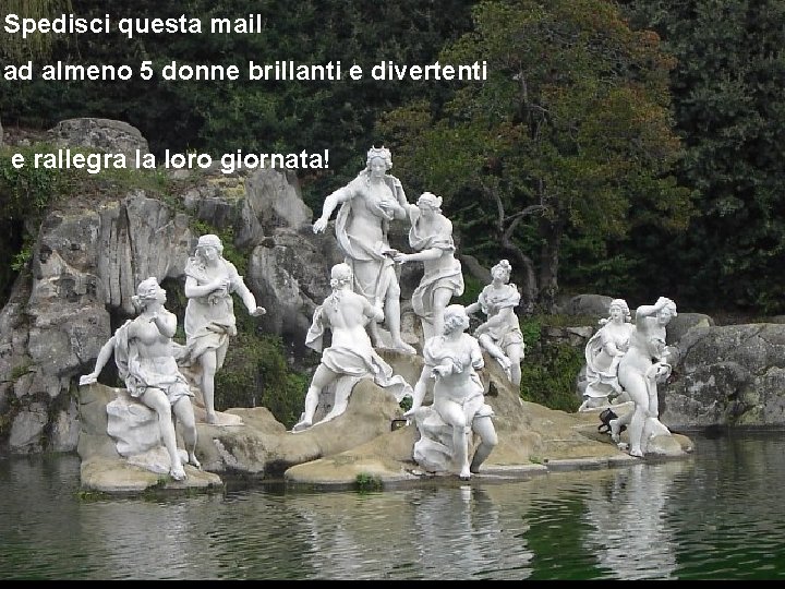 Spedisci questa mail ad almeno 5 donne brillanti e divertenti e rallegra la loro