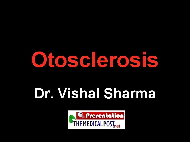 Otosclerosis Dr. Vishal Sharma Otosclerosis Dr. Vishal Sharma
